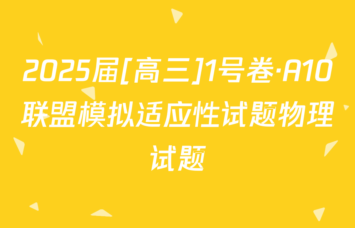 2025届[高三]1号卷·A10联盟模拟适应性试题物理试题