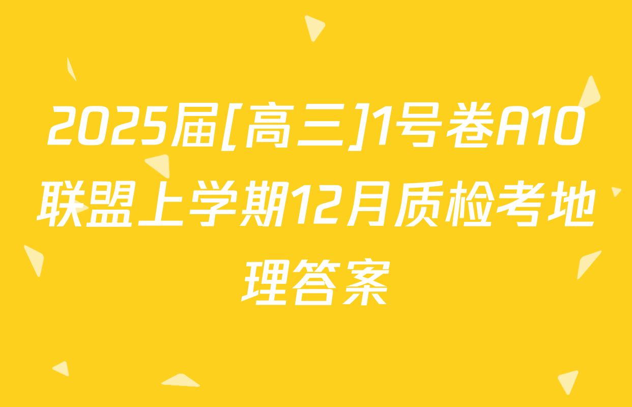 2025届[高三]1号卷A10联盟上学期12月质检考地理答案