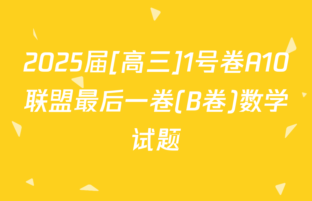 2025届[高三]1号卷A10联盟最后一卷(B卷)数学试题