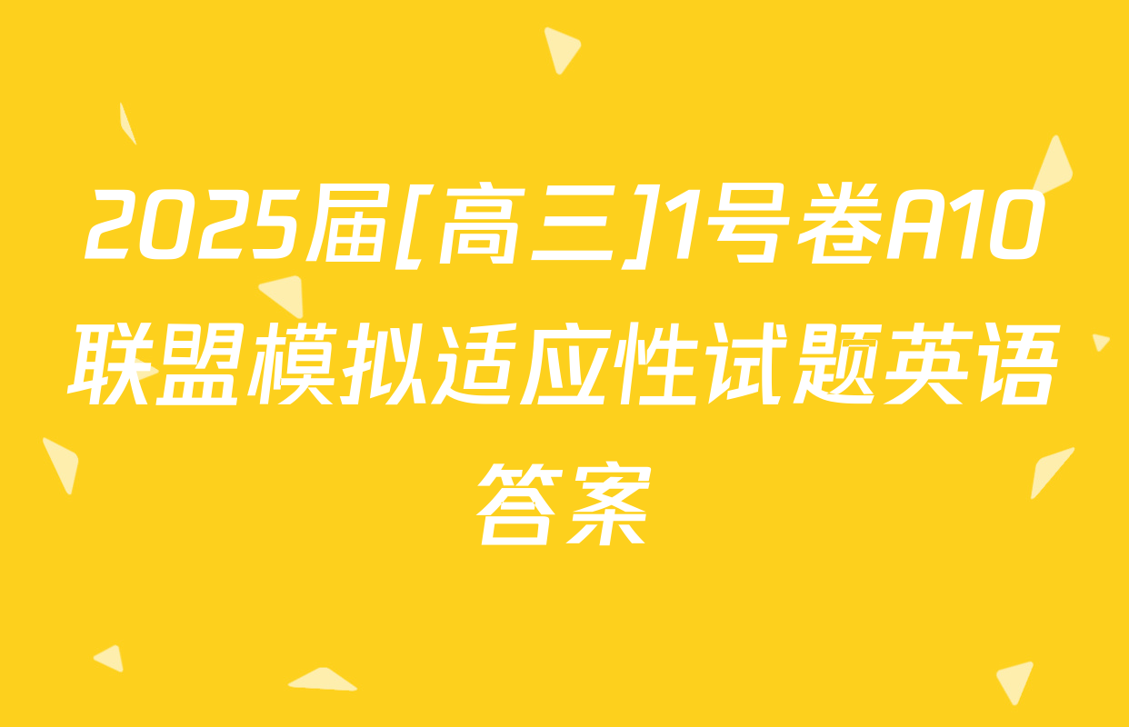 2025届[高三]1号卷A10联盟模拟适应性试题英语答案