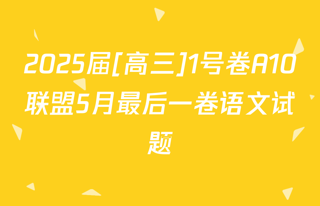 2025届[高三]1号卷A10联盟5月最后一卷语文试题