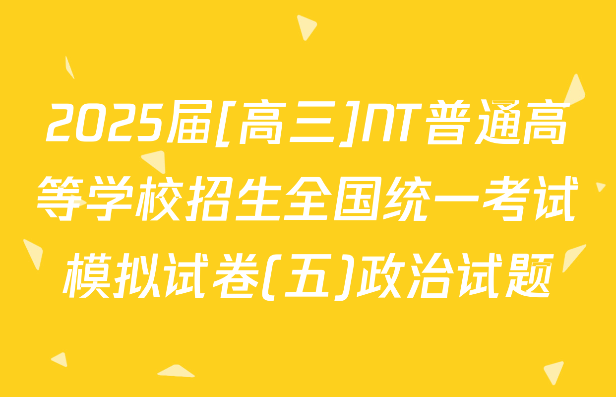 2025届[高三]NT普通高等学校招生全国统一考试模拟试卷(五)政治试题
