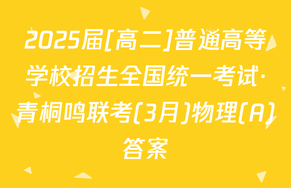 2025届[高二]普通高等学校招生全国统一考试·青桐鸣联考(3月)物理(A)答案