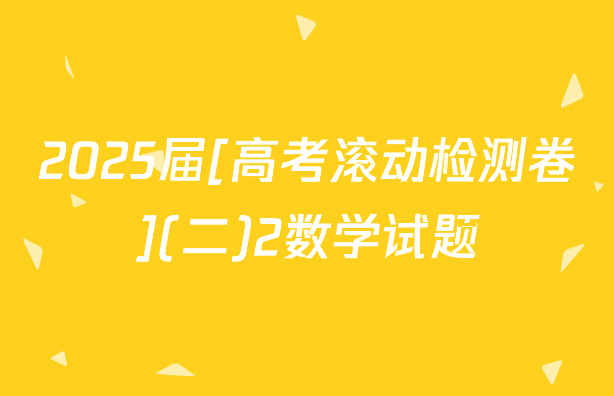 2025届[高考滚动检测卷](二)2数学试题
