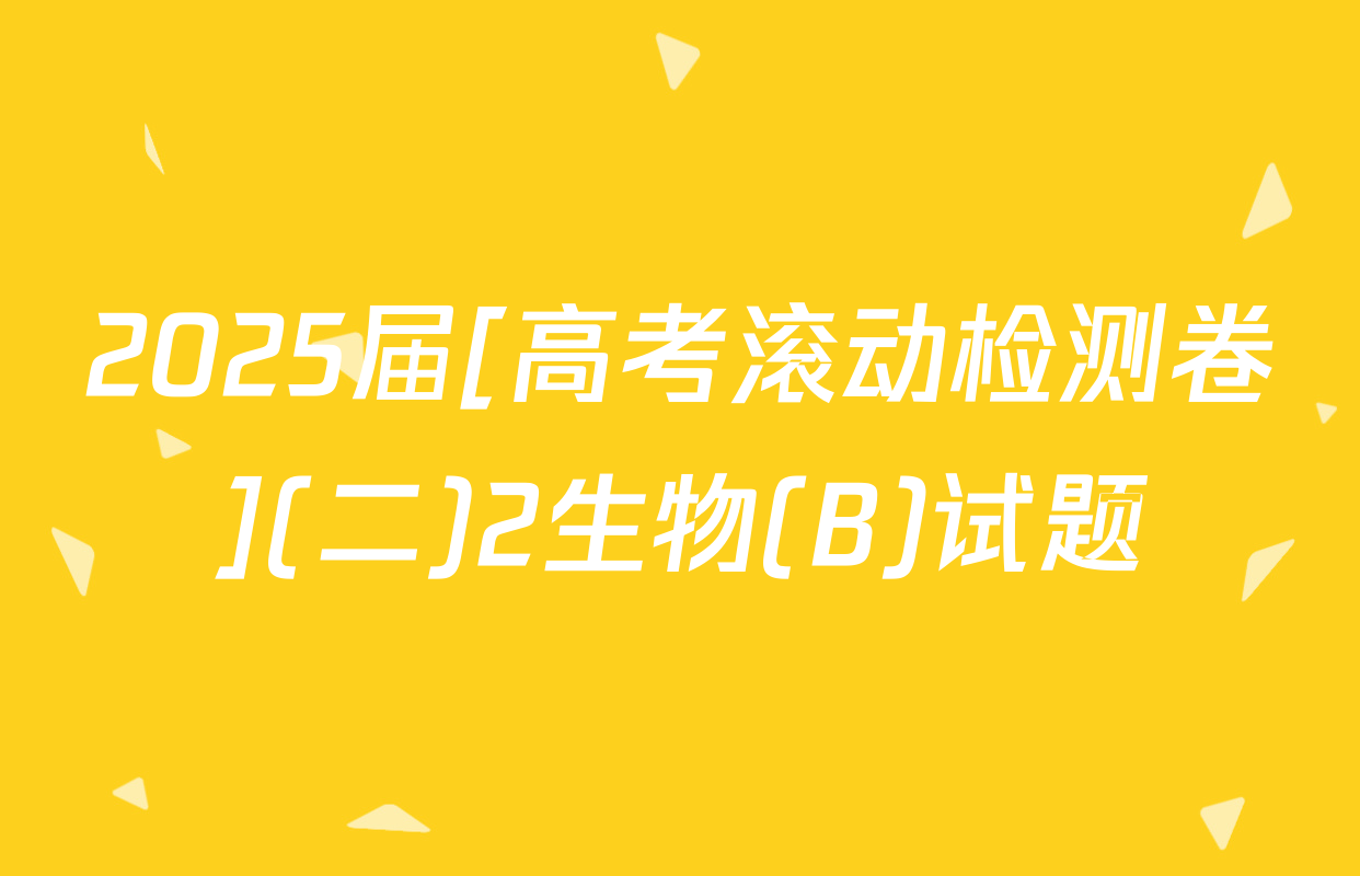 2025届[高考滚动检测卷](二)2生物(B)试题