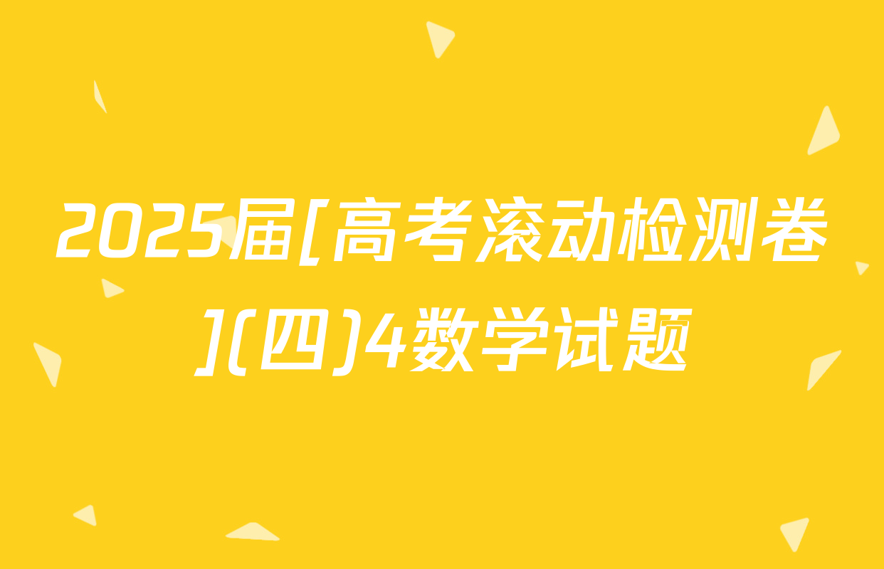 2025届[高考滚动检测卷](四)4数学试题