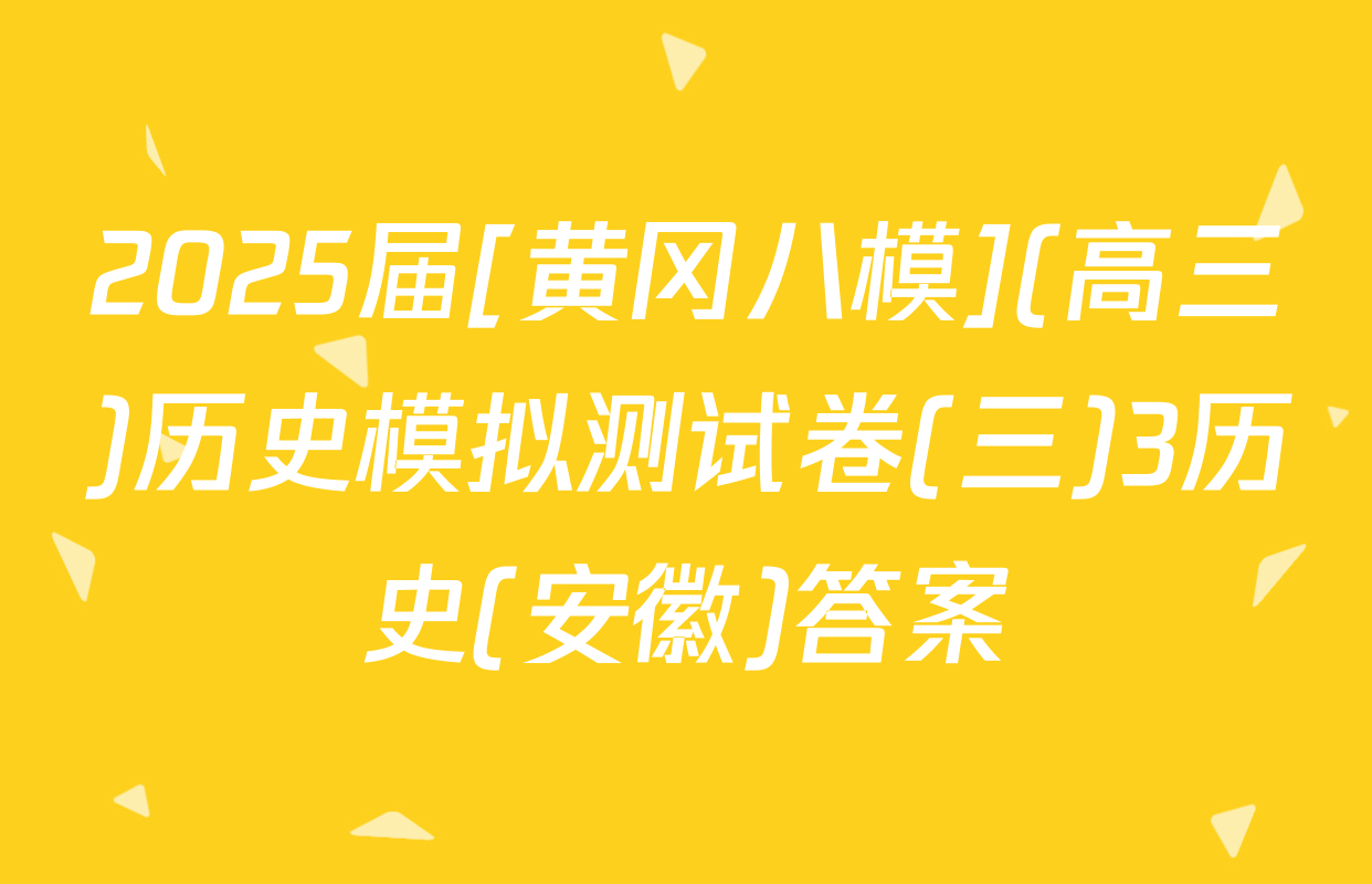 2025届[黄冈八模](高三)历史模拟测试卷(三)3历史(安徽)答案