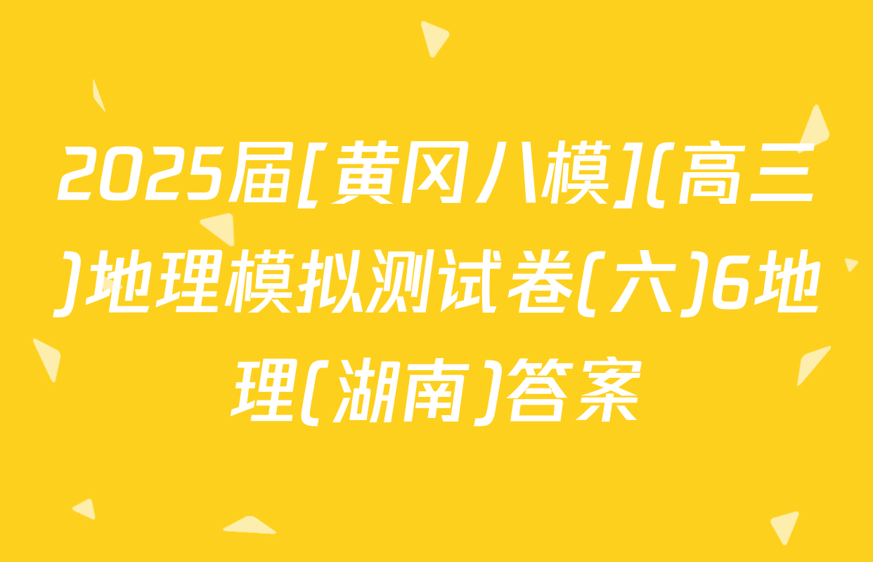 2025届[黄冈八模](高三)地理模拟测试卷(六)6地理(湖南)答案