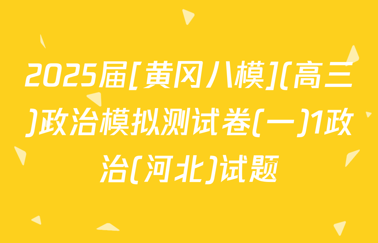 2025届[黄冈八模](高三)政治模拟测试卷(一)1政治(河北)试题