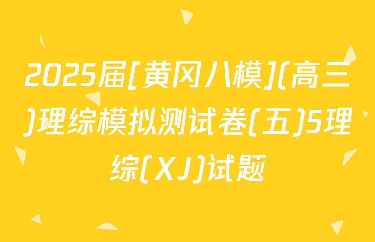 2025届[黄冈八模](高三)理综模拟测试卷(五)5理综(XJ)试题