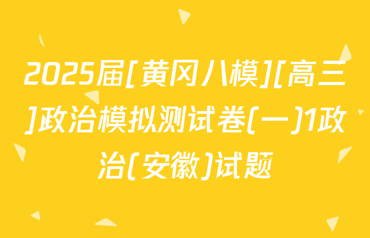 2025届[黄冈八模][高三]政治模拟测试卷(一)1政治(安徽)试题