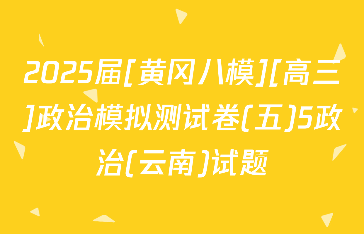 2025届[黄冈八模][高三]政治模拟测试卷(五)5政治(云南)试题
