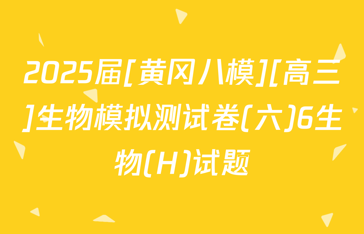 2025届[黄冈八模][高三]生物模拟测试卷(六)6生物(H)试题