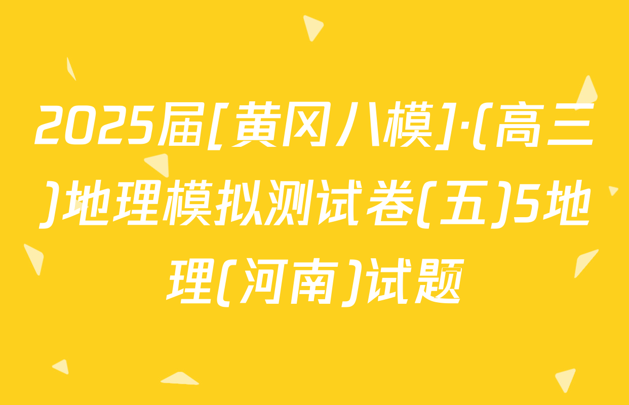 2025届[黄冈八模]·(高三)地理模拟测试卷(五)5地理(河南)试题