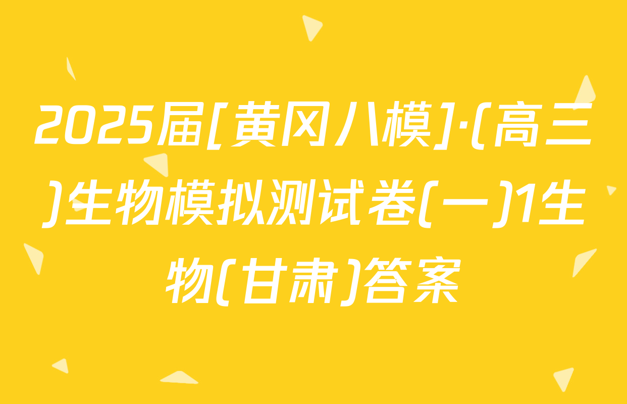 2025届[黄冈八模]·(高三)生物模拟测试卷(一)1生物(甘肃)答案