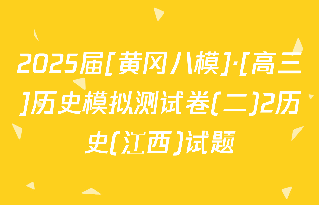 2025届[黄冈八模]·[高三]历史模拟测试卷(二)2历史(江西)试题