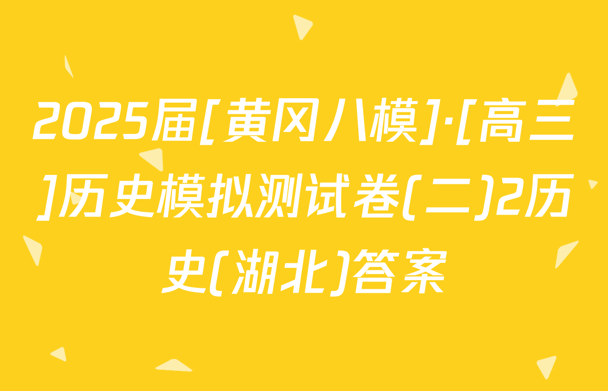 2025届[黄冈八模]·[高三]历史模拟测试卷(二)2历史(湖北)答案