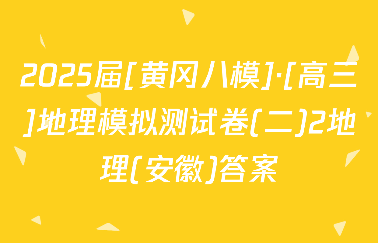 2025届[黄冈八模]·[高三]地理模拟测试卷(二)2地理(安徽)答案