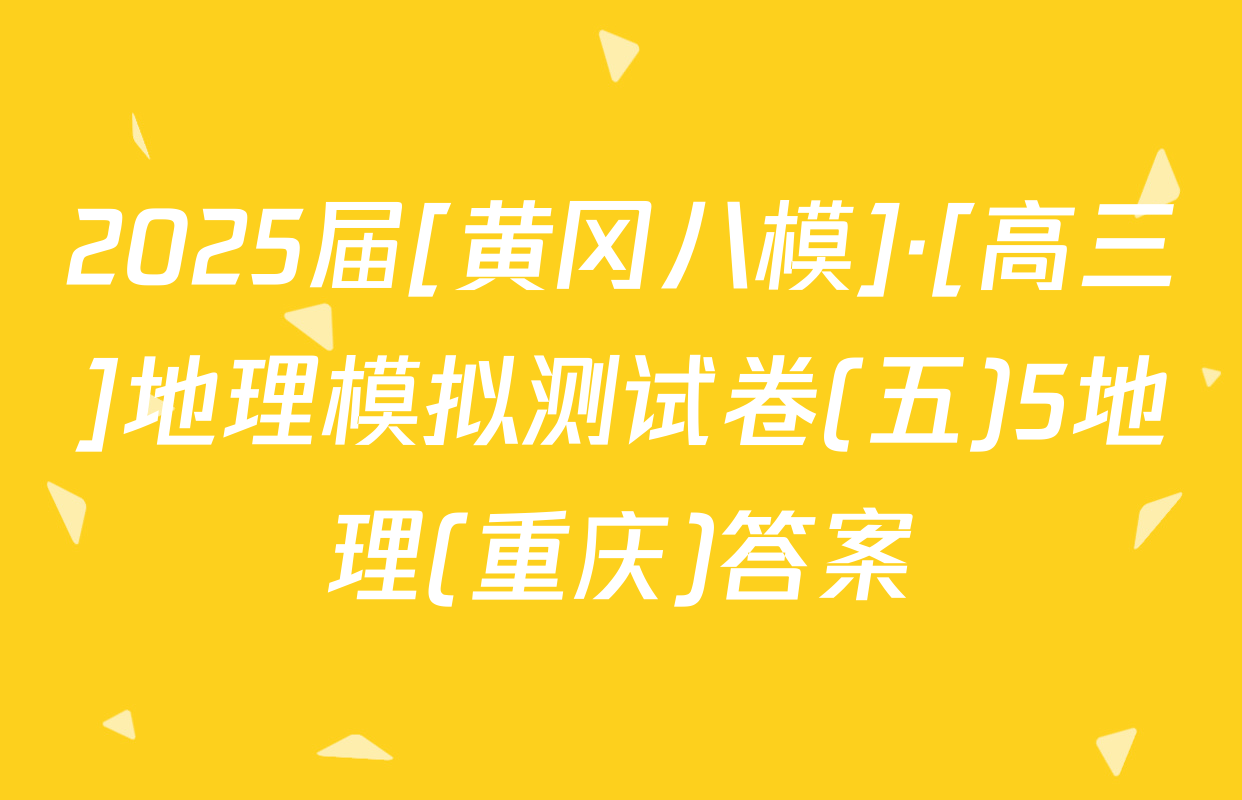 2025届[黄冈八模]·[高三]地理模拟测试卷(五)5地理(重庆)答案