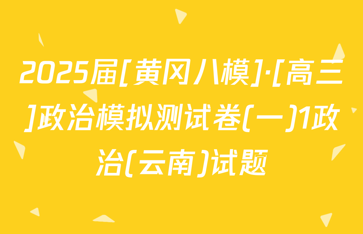 2025届[黄冈八模]·[高三]政治模拟测试卷(一)1政治(云南)试题