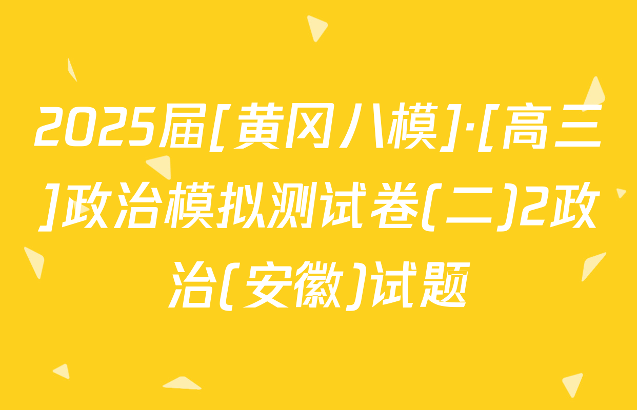 2025届[黄冈八模]·[高三]政治模拟测试卷(二)2政治(安徽)试题