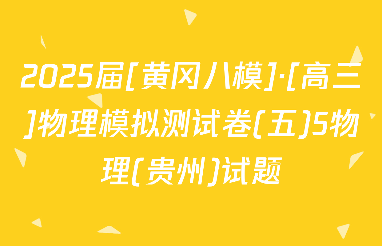2025届[黄冈八模]·[高三]物理模拟测试卷(五)5物理(贵州)试题