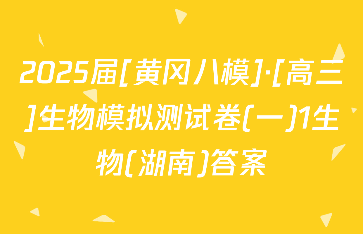 2025届[黄冈八模]·[高三]生物模拟测试卷(一)1生物(湖南)答案