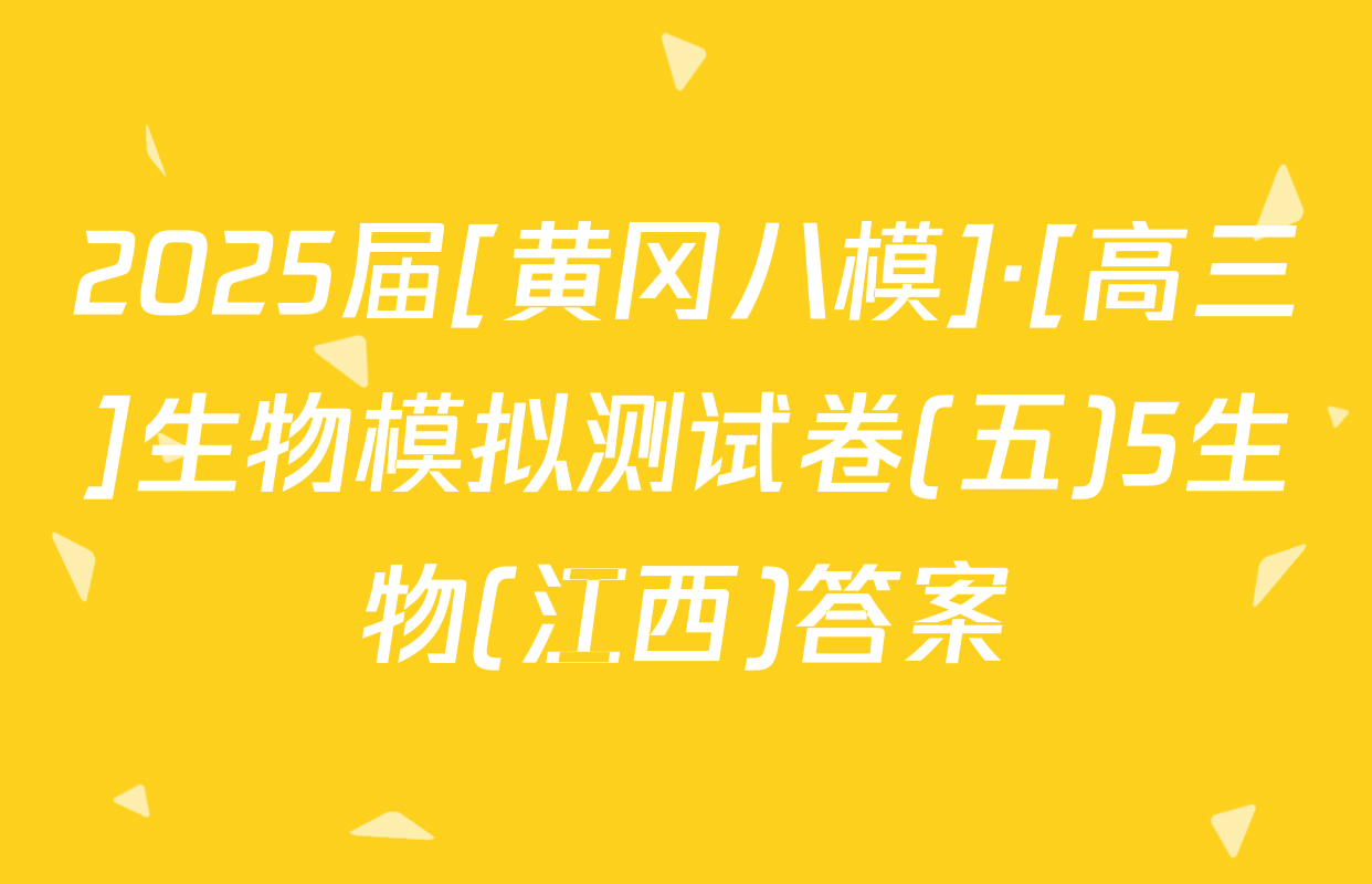 2025届[黄冈八模]·[高三]生物模拟测试卷(五)5生物(江西)答案