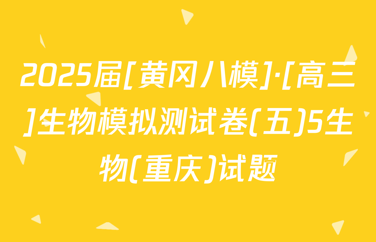 2025届[黄冈八模]·[高三]生物模拟测试卷(五)5生物(重庆)试题