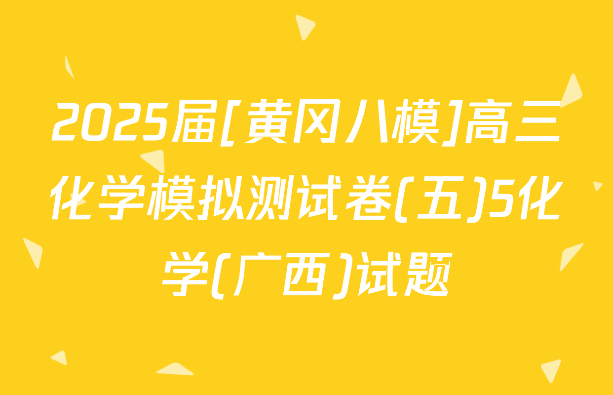 2025届[黄冈八模]高三化学模拟测试卷(五)5化学(广西)试题