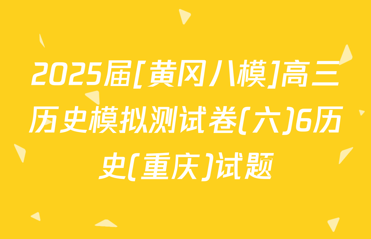 2025届[黄冈八模]高三历史模拟测试卷(六)6历史(重庆)试题