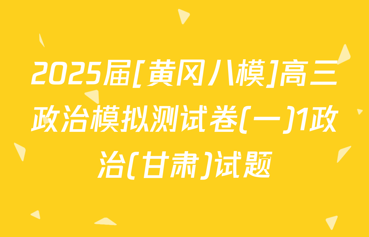 2025届[黄冈八模]高三政治模拟测试卷(一)1政治(甘肃)试题