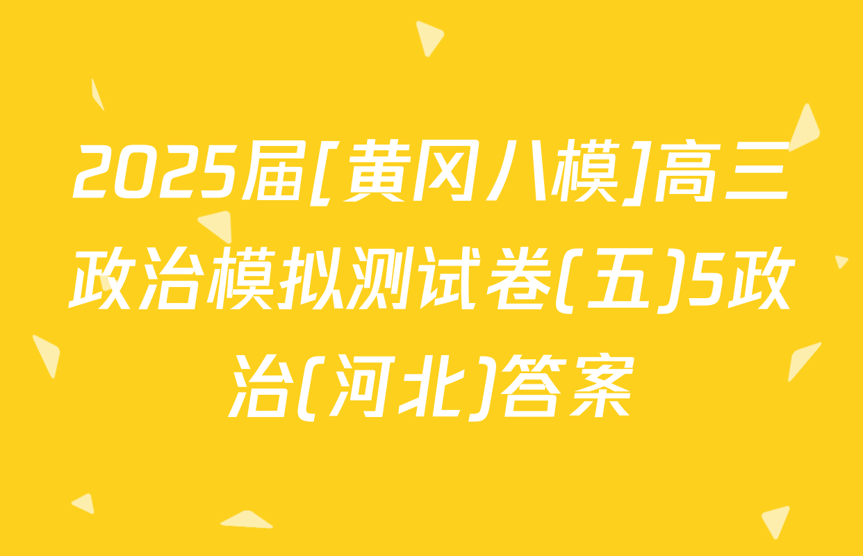 2025届[黄冈八模]高三政治模拟测试卷(五)5政治(河北)答案