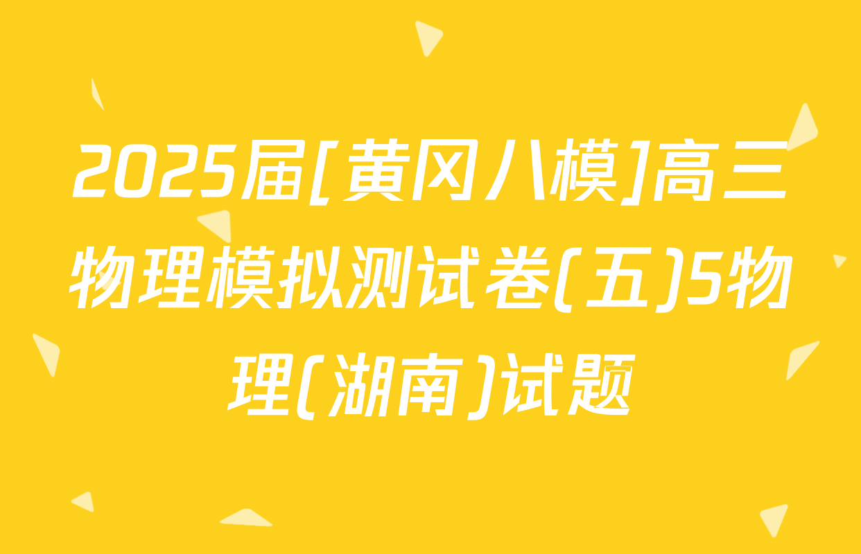 2025届[黄冈八模]高三物理模拟测试卷(五)5物理(湖南)试题
