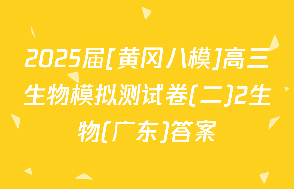 2025届[黄冈八模]高三生物模拟测试卷(二)2生物(广东)答案