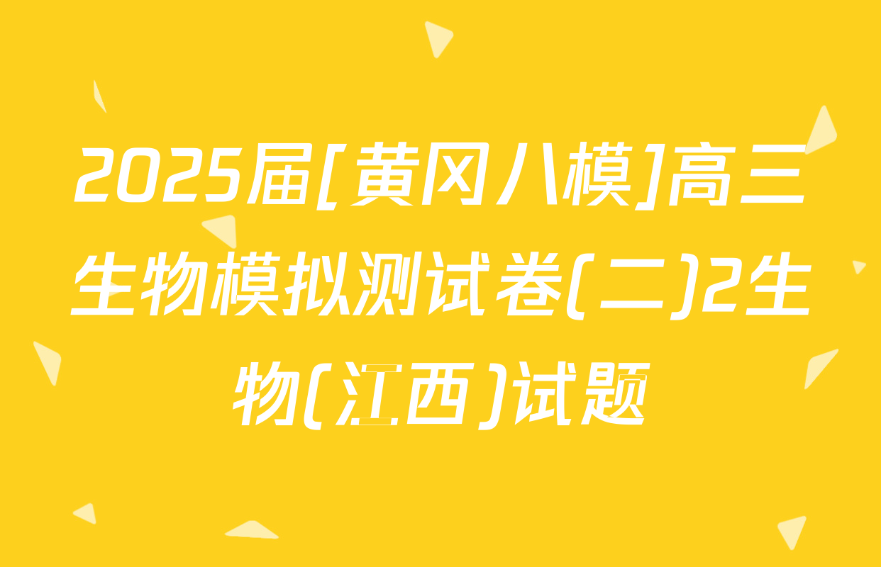 2025届[黄冈八模]高三生物模拟测试卷(二)2生物(江西)试题