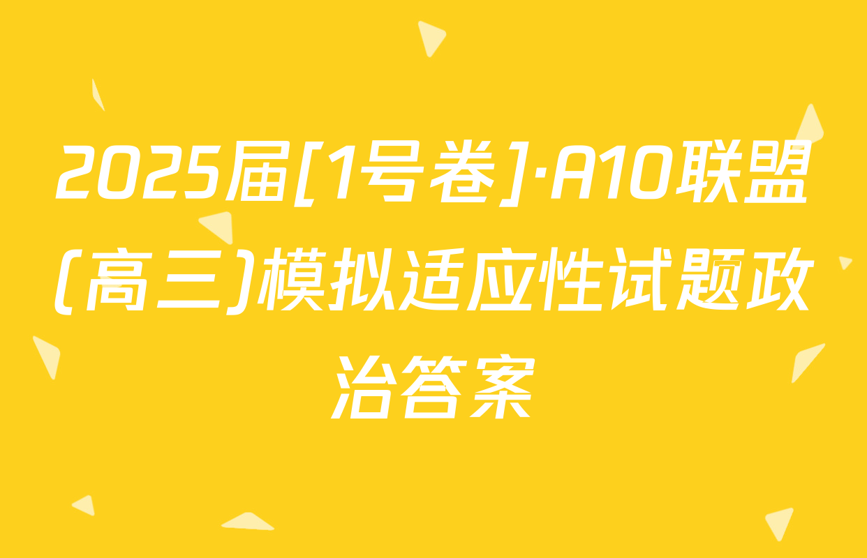 2025届[1号卷]·A10联盟(高三)模拟适应性试题政治答案