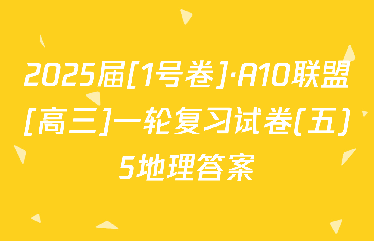 2025届[1号卷]·A10联盟[高三]一轮复习试卷(五)5地理答案