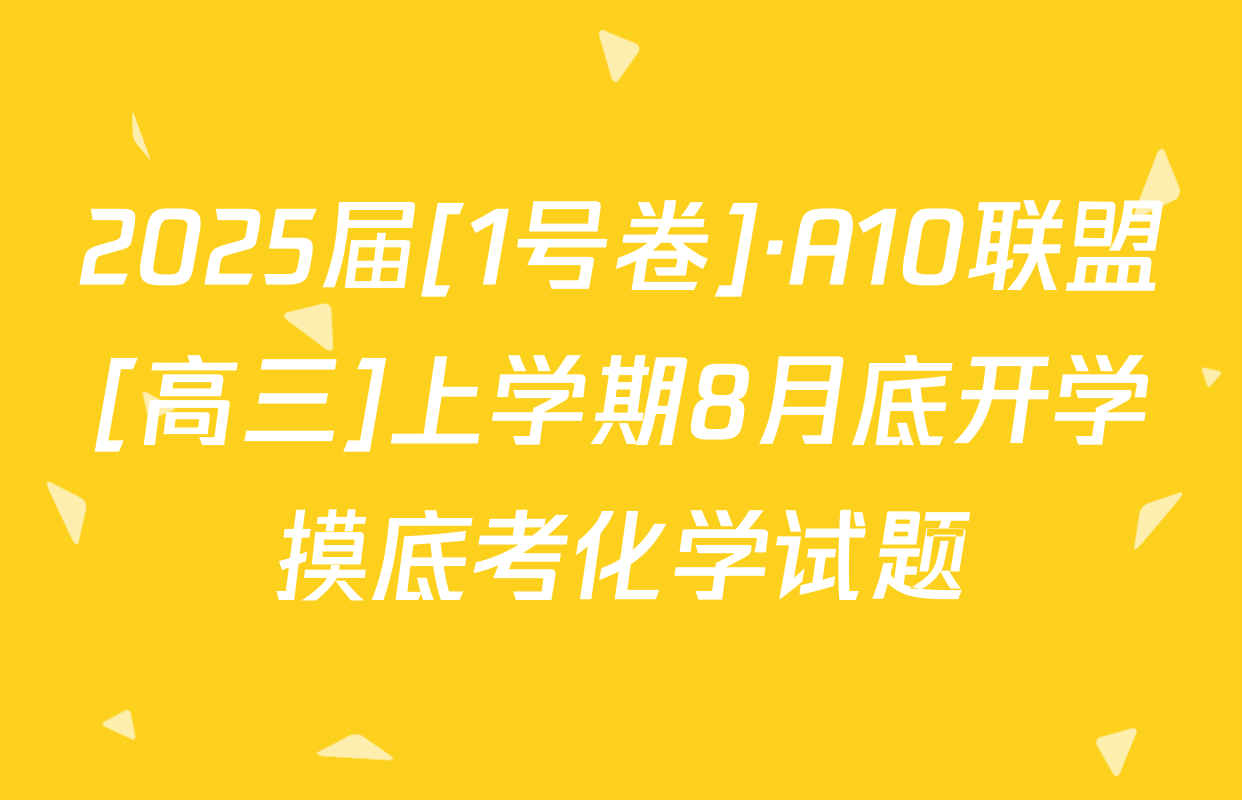 2025届[1号卷]·A10联盟[高三]上学期8月底开学摸底考化学试题
