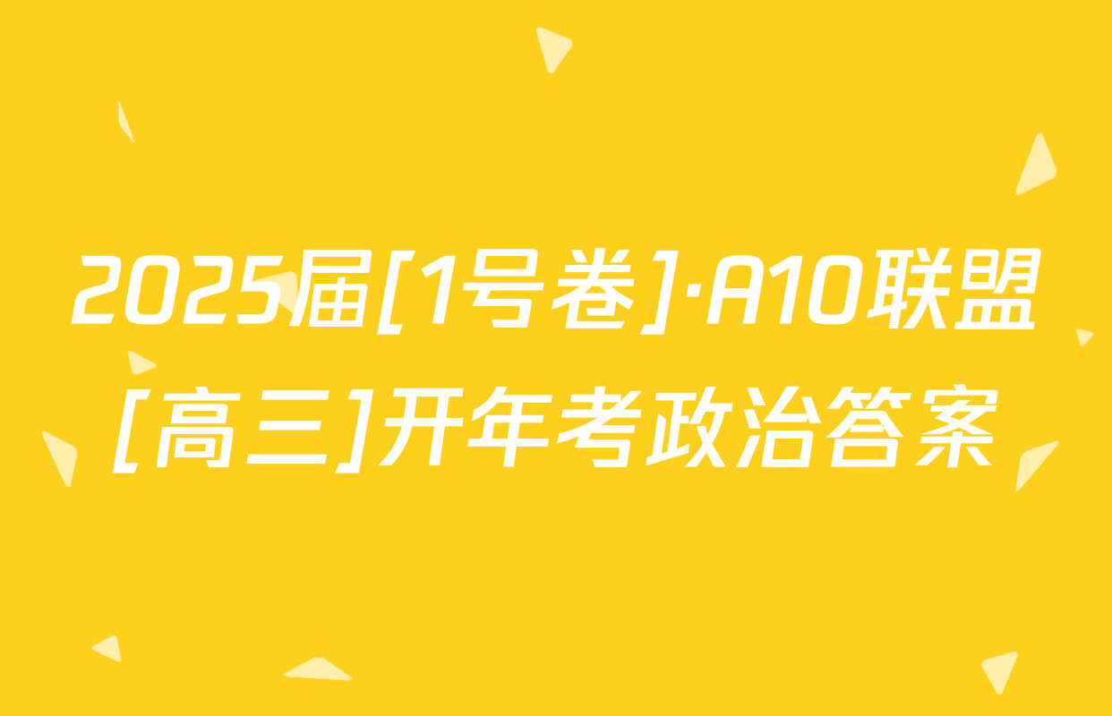 2025届[1号卷]·A10联盟[高三]开年考政治答案
