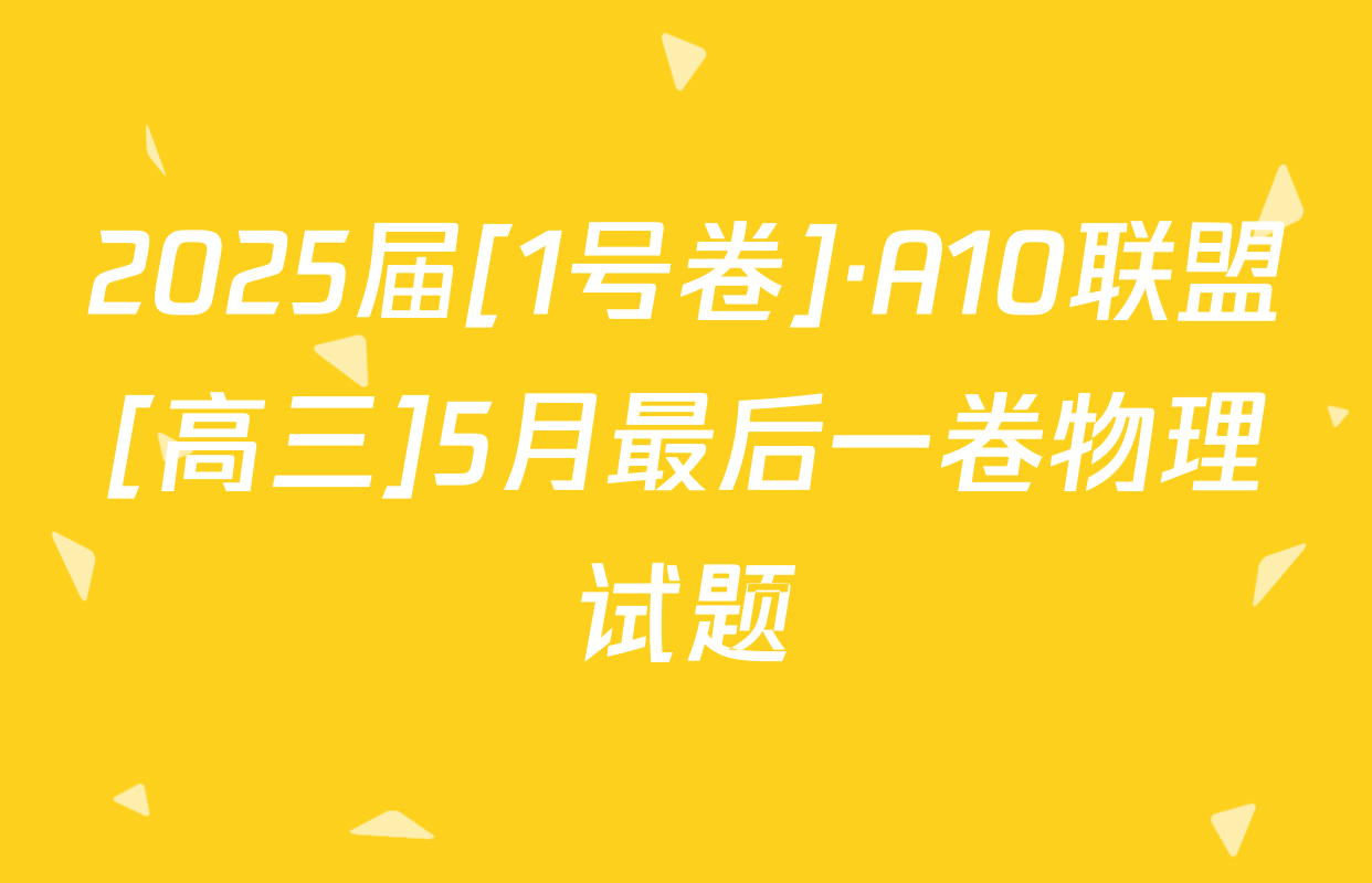 2025届[1号卷]·A10联盟[高三]5月最后一卷物理试题
