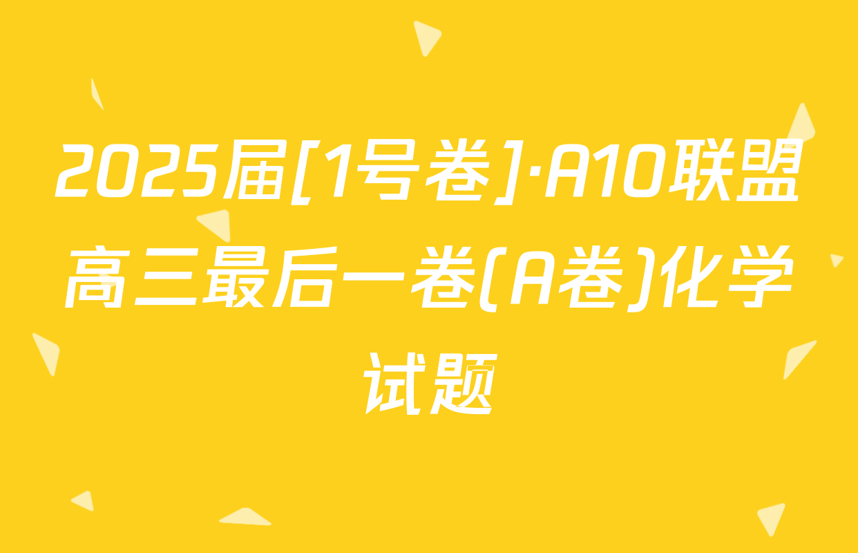 2025届[1号卷]·A10联盟高三最后一卷(A卷)化学试题