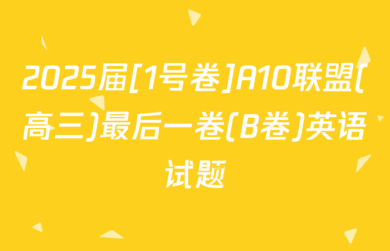 2025届[1号卷]A10联盟(高三)最后一卷(B卷)英语试题