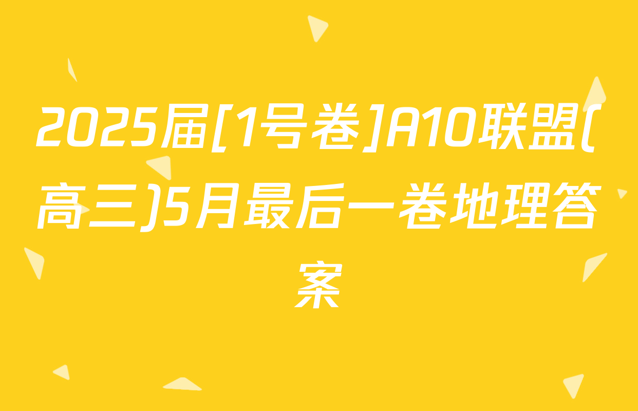 2025届[1号卷]A10联盟(高三)5月最后一卷地理答案