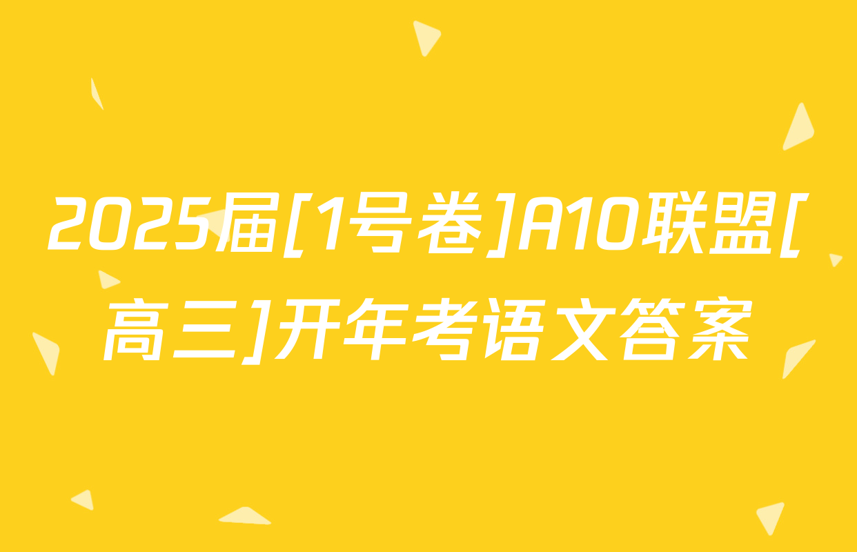 2025届[1号卷]A10联盟[高三]开年考语文答案