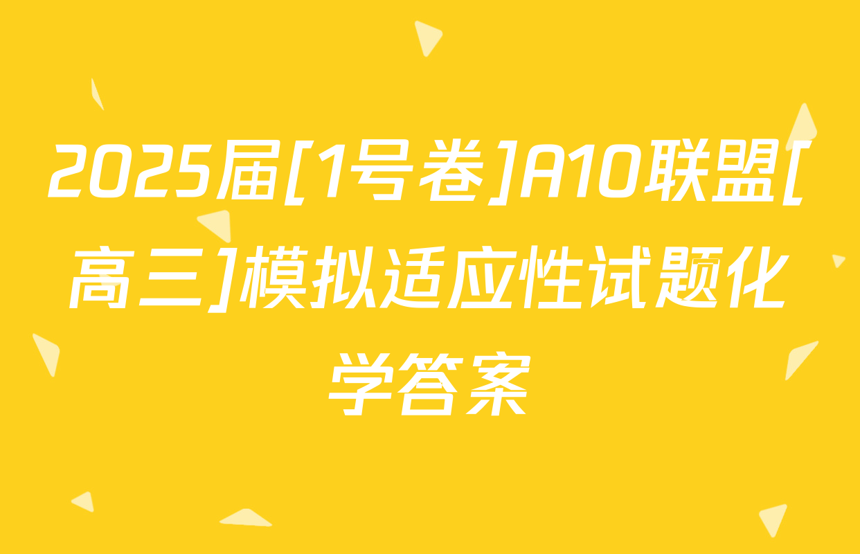 2025届[1号卷]A10联盟[高三]模拟适应性试题化学答案