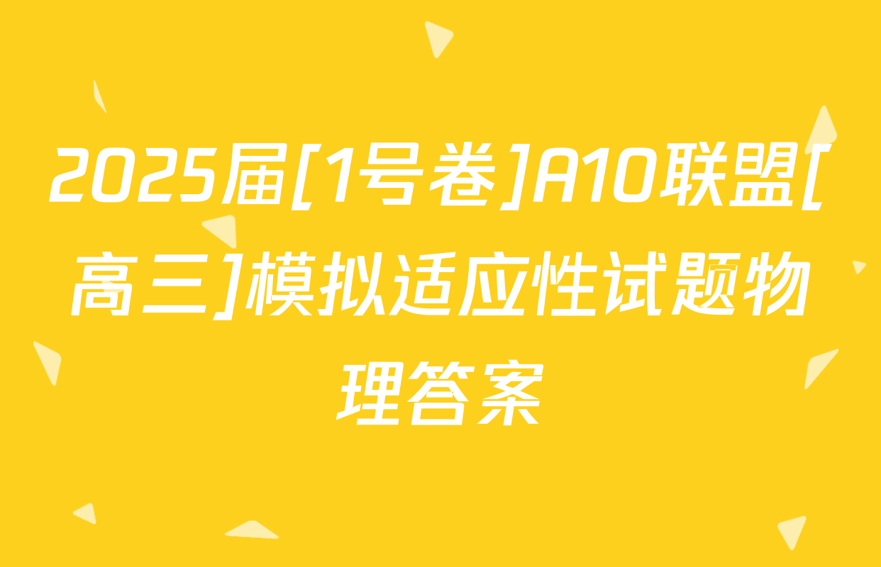 2025届[1号卷]A10联盟[高三]模拟适应性试题物理答案