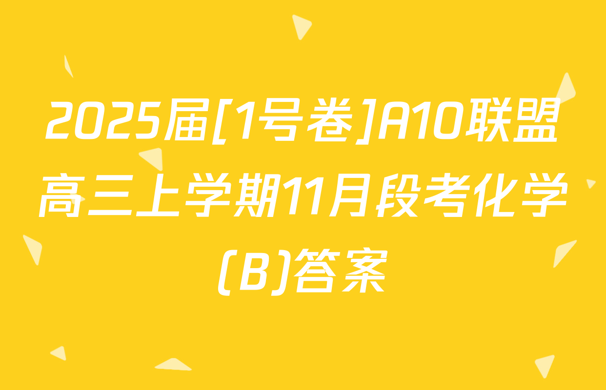 2025届[1号卷]A10联盟高三上学期11月段考化学(B)答案