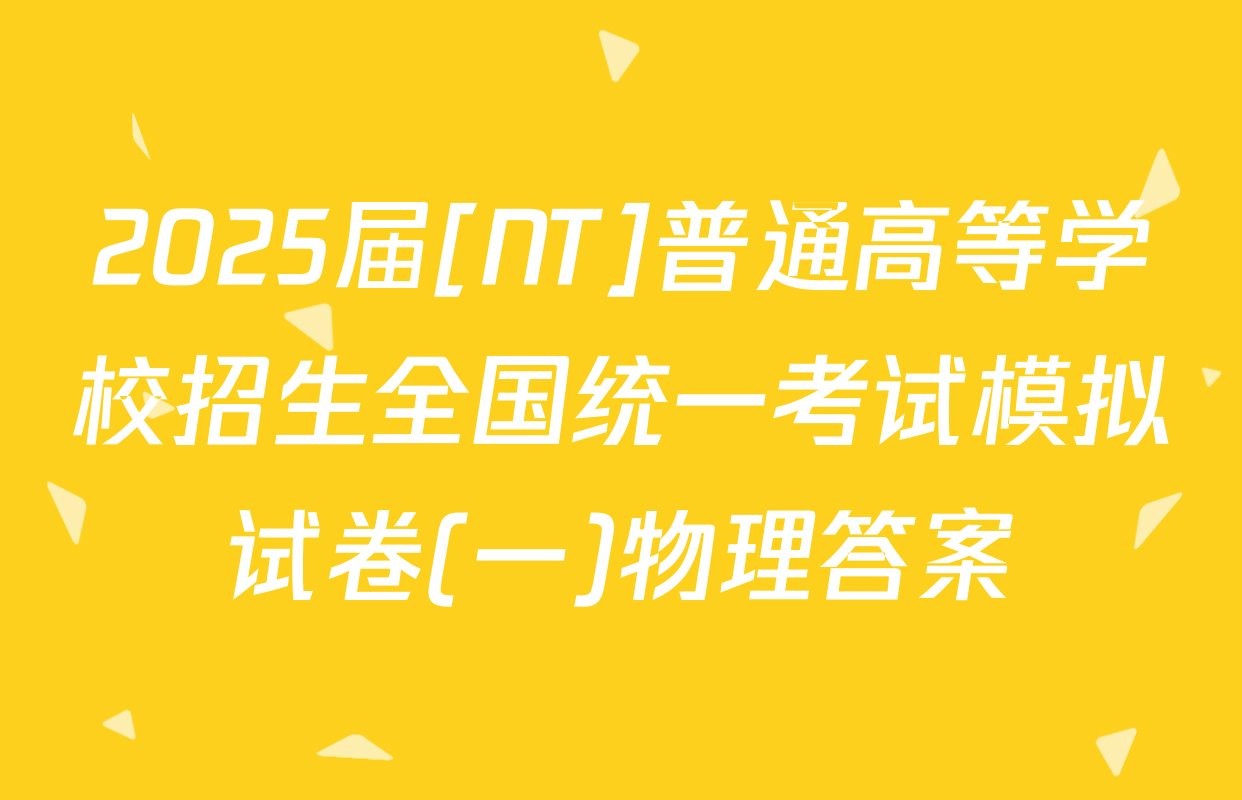 2025届[NT]普通高等学校招生全国统一考试模拟试卷(一)物理答案