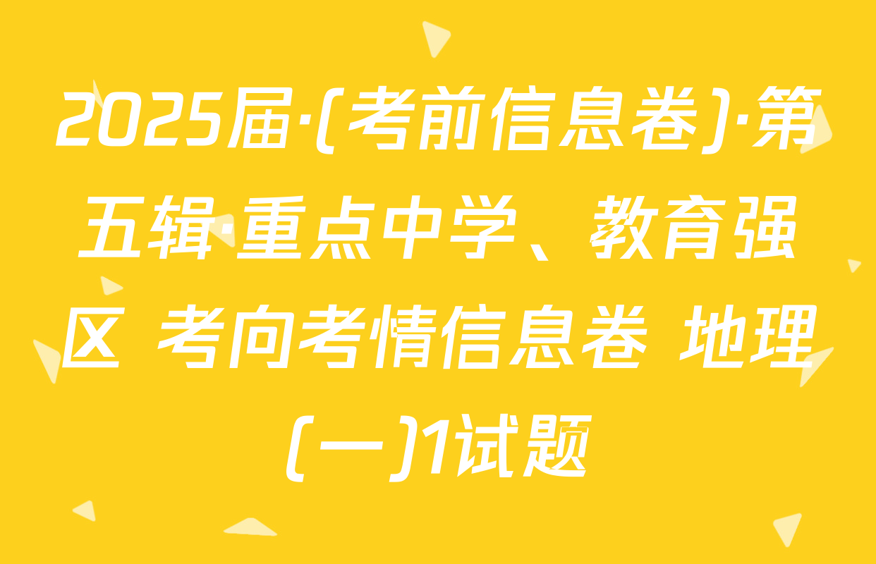 2025届·(考前信息卷)·第五辑·重点中学、教育强区 考向考情信息卷 地理(一)1试题